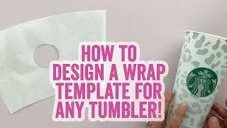 How to Design a Wrap Template for ANY Tumbler or Cup Starbucks too [upl. by Darnall357]