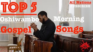 Top 5  Oshiwambo Morning Gospel Songs All Nations [upl. by Jaela]