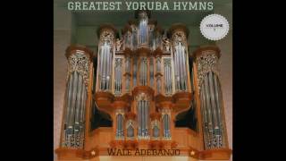 GREATEST YORUBA HYMNS OF ALL TIME VOL 2  Wale Adebanjo 2017 [upl. by Riba]