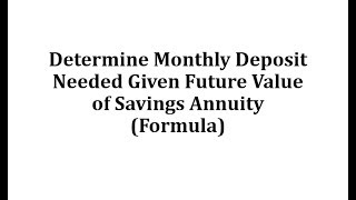 Determine Monthly Deposit Needed Given Future Value of Savings Annuity Formula [upl. by Cummine]