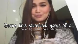 JESUS THE SWEETEST NAME OF ALL  Cover by Jackie Pajo Ortega [upl. by Sedda120]