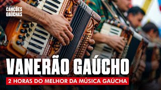 VANERÃO GAÚCHO  2HORAS DO MELHOR DA MÚSICA GAÚCHA [upl. by Twelve419]